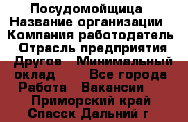 Посудомойщица › Название организации ­ Компания-работодатель › Отрасль предприятия ­ Другое › Минимальный оклад ­ 1 - Все города Работа » Вакансии   . Приморский край,Спасск-Дальний г.